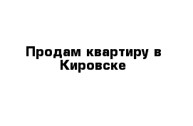 Продам квартиру в Кировске